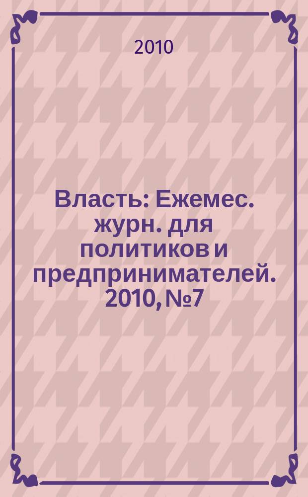 Власть : Ежемес. журн. для политиков и предпринимателей. 2010, № 7