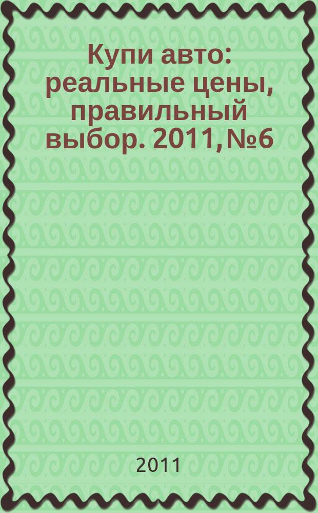 Купи авто : реальные цены, правильный выбор. 2011, № 6