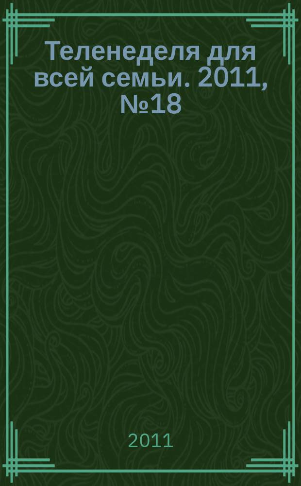 Теленеделя для всей семьи. 2011, № 18 (272)