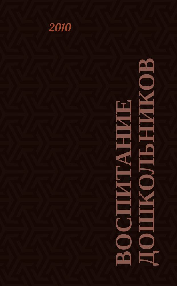 Воспитание дошкольников : энциклопедия дошкольного воспитания иллюстрированное научно-практическое издание для руководителей, воспитателей дошкольных учреждений, родителей. 2010, № 6