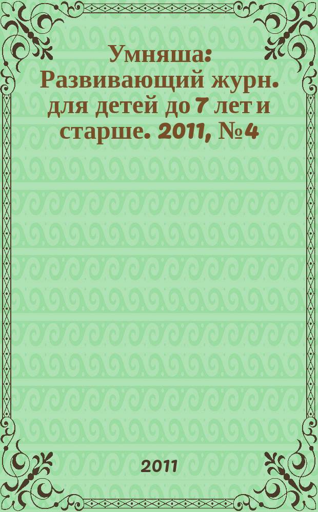 Умняша : Развивающий журн. для детей до 7 лет и старше. 2011, № 4 (108)