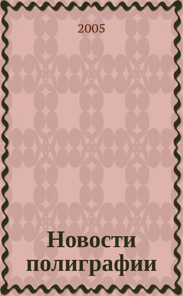 Новости полиграфии : Актуал. информ. по вопр. технологии и упр. в полиграфии и изд. деле Новый журн. на рус. яз. для специалистов полиграфии и изд-в Проф. журн. для сотрудничества в обл. полиграфии России и др. стран СНГ. 2005, № 6 (230)