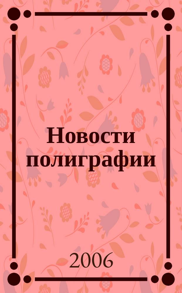Новости полиграфии : Актуал. информ. по вопр. технологии и упр. в полиграфии и изд. деле Новый журн. на рус. яз. для специалистов полиграфии и изд-в Проф. журн. для сотрудничества в обл. полиграфии России и др. стран СНГ. 2006, № 3 (251)