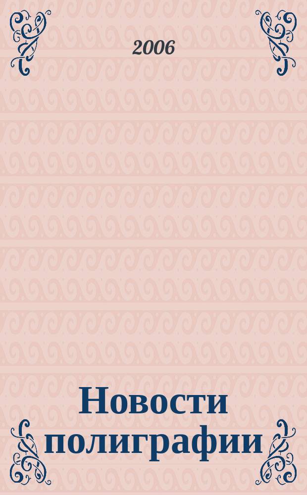 Новости полиграфии : Актуал. информ. по вопр. технологии и упр. в полиграфии и изд. деле Новый журн. на рус. яз. для специалистов полиграфии и изд-в Проф. журн. для сотрудничества в обл. полиграфии России и др. стран СНГ. 2006, № 12 (260)