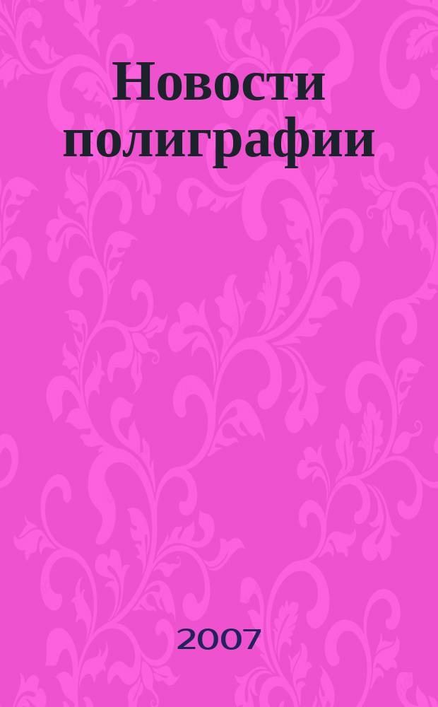 Новости полиграфии : Актуал. информ. по вопр. технологии и упр. в полиграфии и изд. деле Новый журн. на рус. яз. для специалистов полиграфии и изд-в Проф. журн. для сотрудничества в обл. полиграфии России и др. стран СНГ. 2007, № 9 (281)
