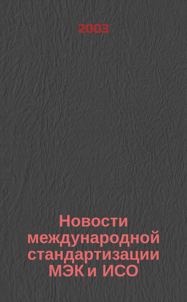 Новости международной стандартизации МЭК и ИСО : Информ. бюл. Орган Секретариата Рос. нац. ком. МЭК. 2003, № 4