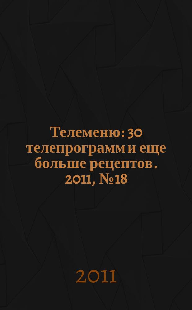 Телеменю : 30 телепрограмм и еще больше рецептов. 2011, № 18 (32)