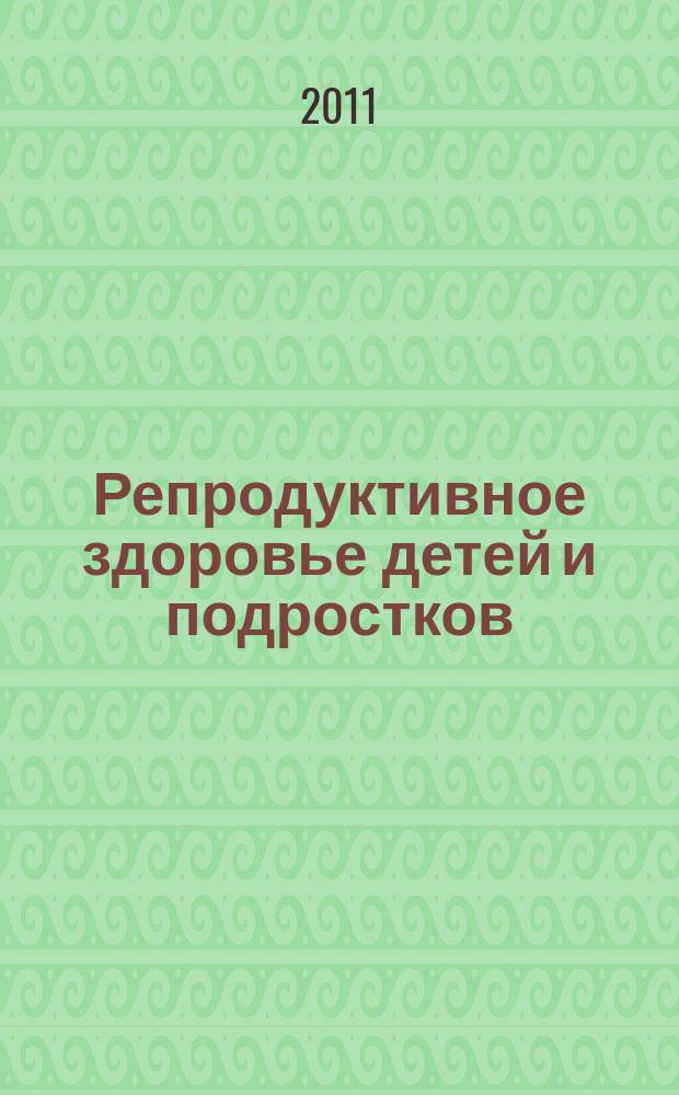 Репродуктивное здоровье детей и подростков : Научно-практический журнал. 2011, № 2 (37)