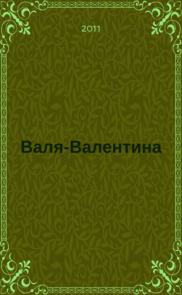 Валя-Валентина : Лиценз. журн. Изд. дома "ОВА-Пресс". 2011, № 1 (254)