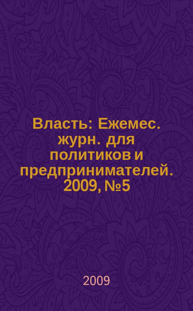 Власть : Ежемес. журн. для политиков и предпринимателей. 2009, № 5