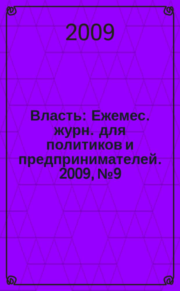 Власть : Ежемес. журн. для политиков и предпринимателей. 2009, № 9