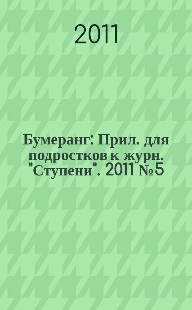 Бумеранг : Прил. для подростков к журн. "Ступени". 2011 № 5 (220)