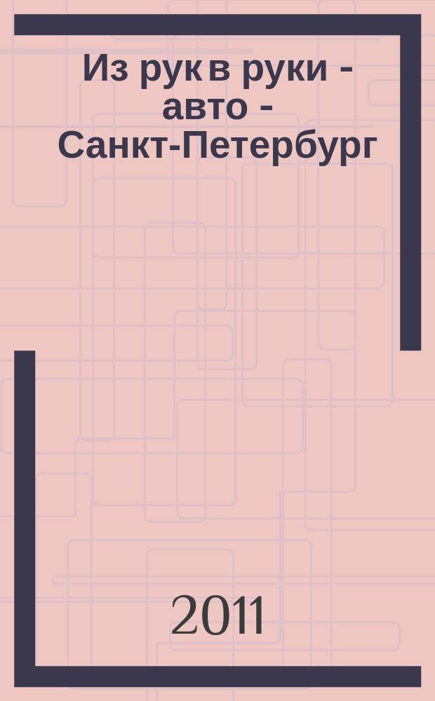 Из рук в руки - авто - Санкт-Петербург : еженедельник фотообъявлений. 2011, № 10 (500)