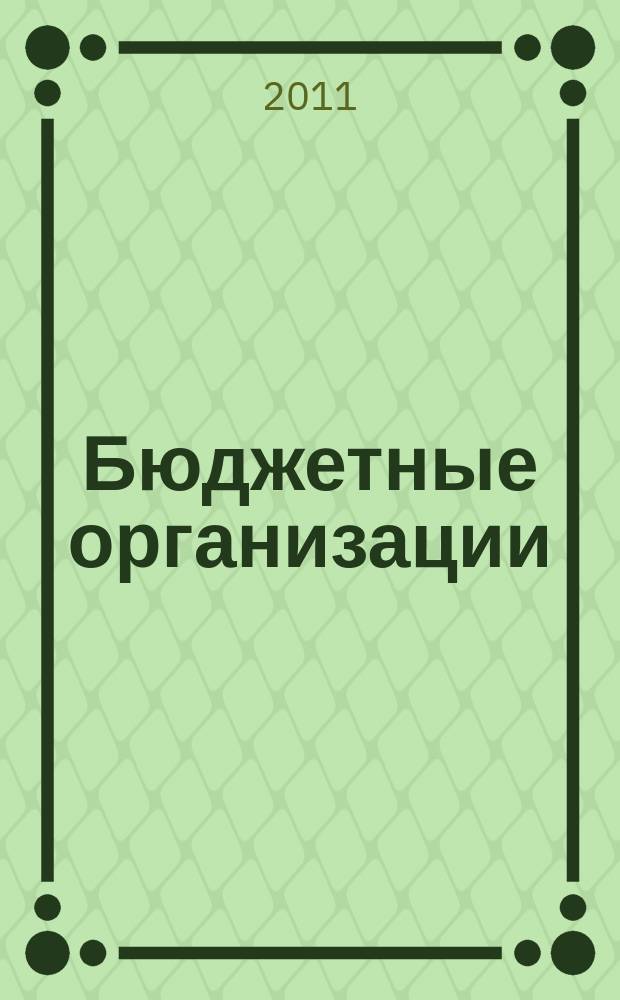 Бюджетные организации: бухгалтерский учет и налогообложение : журнал. 2011, № 5