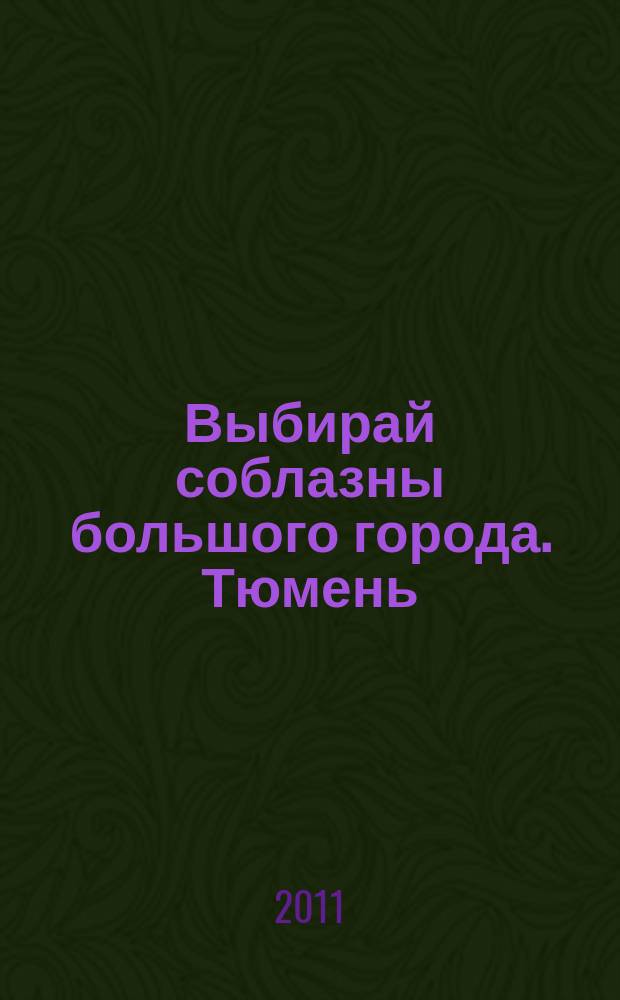 Выбирай соблазны большого города. Тюмень : развлечения, отдых, зрелища, культурный досуг. 2011, № 6 (147)