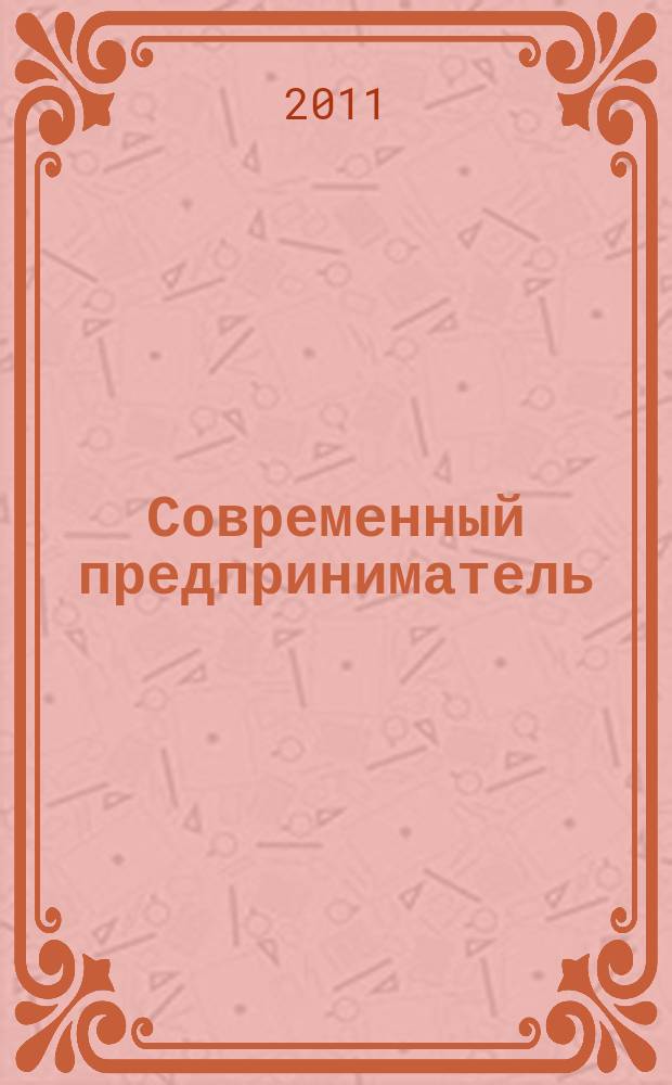 Современный предприниматель : индивидуальный подход к бизнесу. 2011, № 1