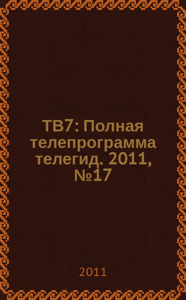 ТВ7 : Полная телепрограмма телегид. 2011, № 17