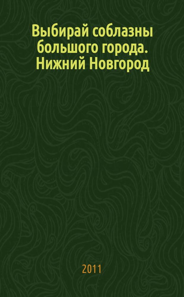 Выбирай соблазны большого города. Нижний Новгород : рекламно-информационный журнал. 2011, № 28 (138)