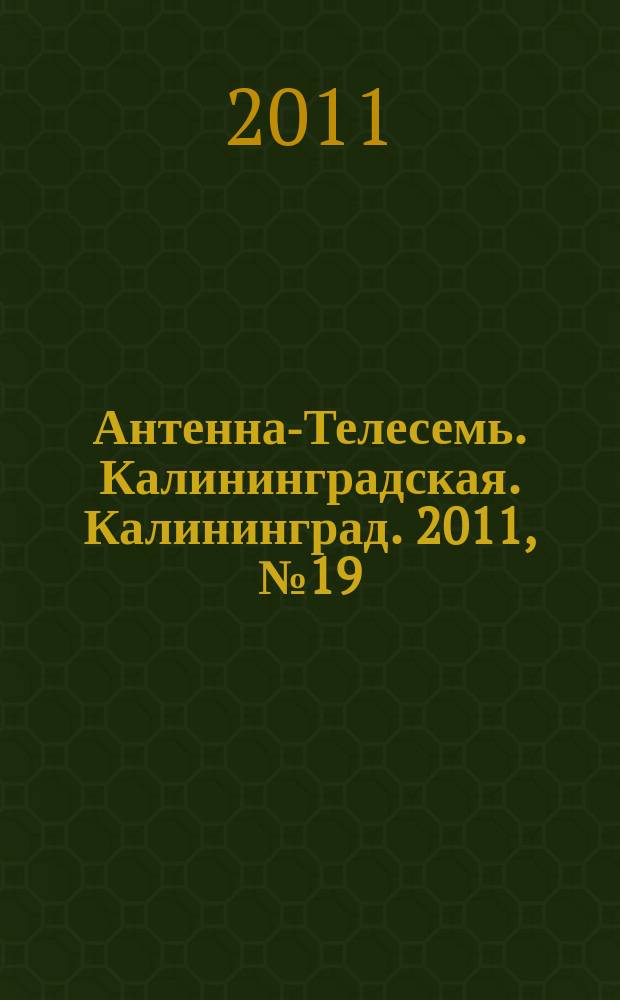 Антенна-Телесемь. Калининградская. Калининград. 2011, № 19 (741)