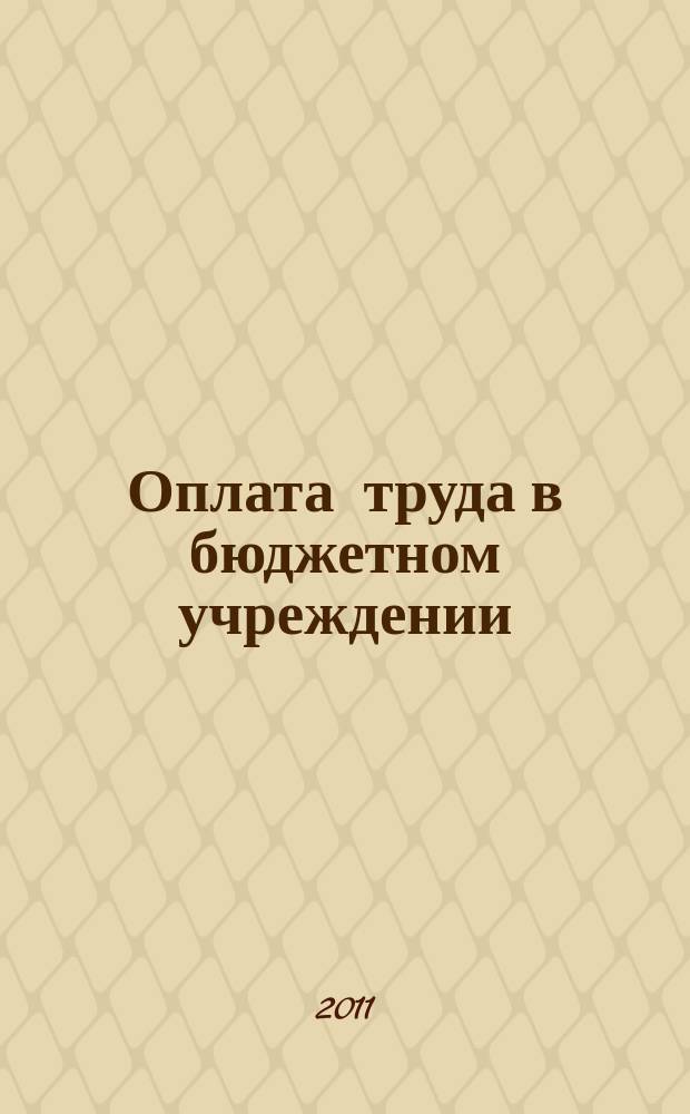 Оплата труда в бюджетном учреждении: бухгалтерский учет и налогообложение : приложение к журналу "Бюджетные организации: бухгалтерский учет и налогообложение" журнал. 2011, № 5