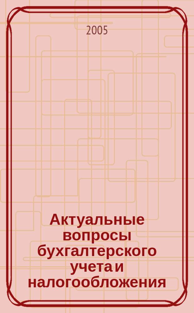 Актуальные вопросы бухгалтерского учета и налогообложения : Журн. 2005, вып. 7