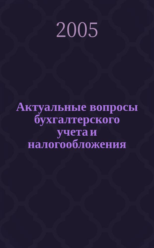 Актуальные вопросы бухгалтерского учета и налогообложения : Журн. 2005, вып. 18