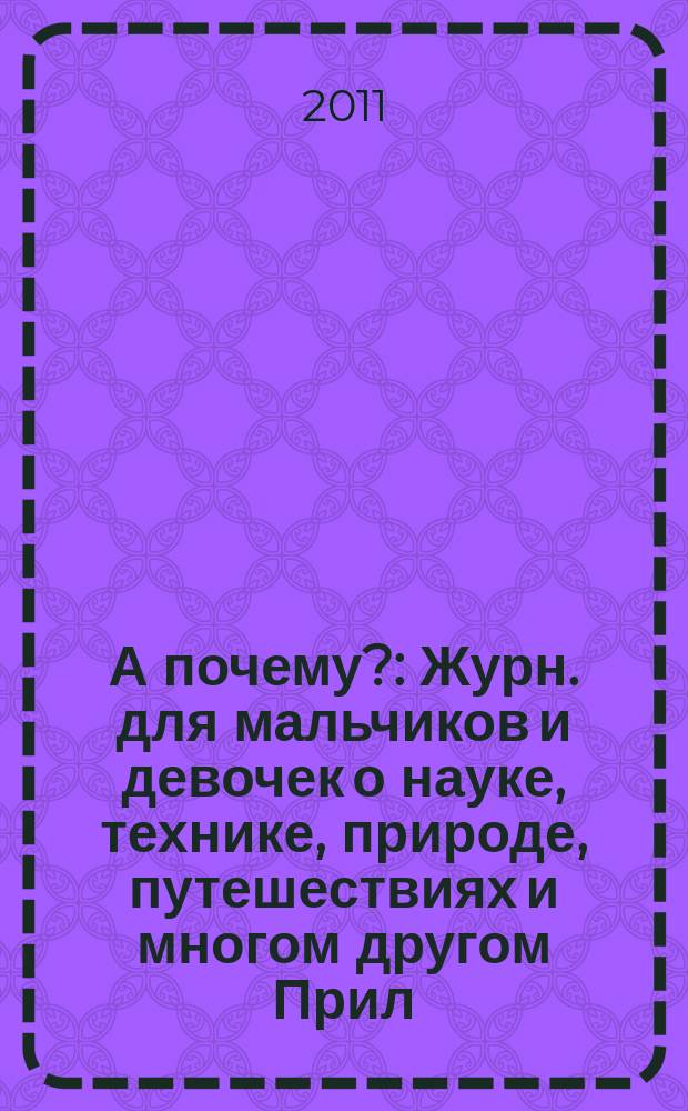 А почему? : Журн. для мальчиков и девочек о науке, технике, природе, путешествиях и многом другом Прил. к журн. "Юный техник" для дошкольников и мл. школьников. 2011, 3