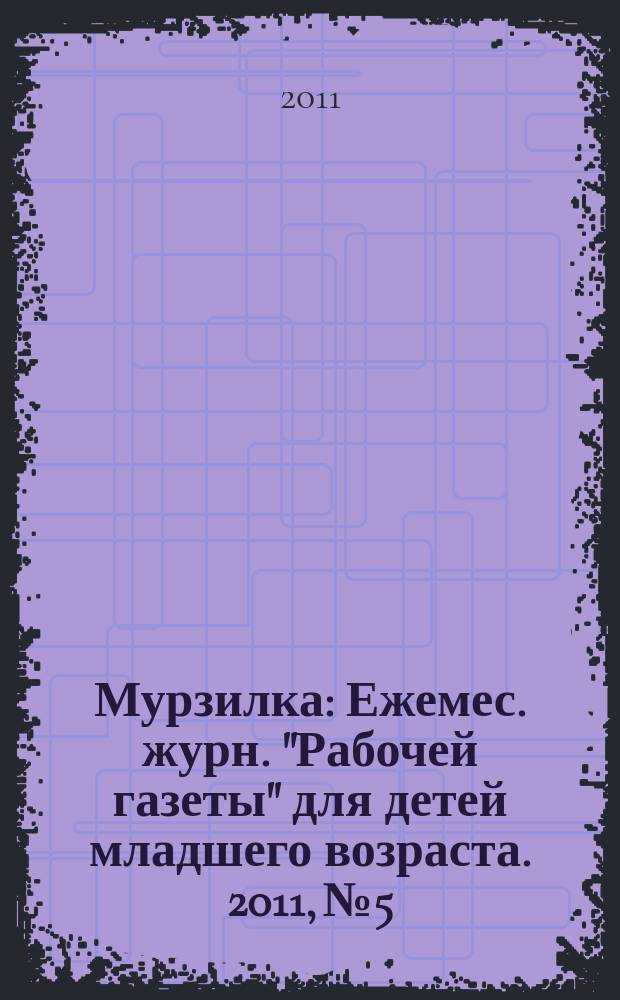 Мурзилка : Ежемес. журн. "Рабочей газеты" для детей младшего возраста. 2011, № 5