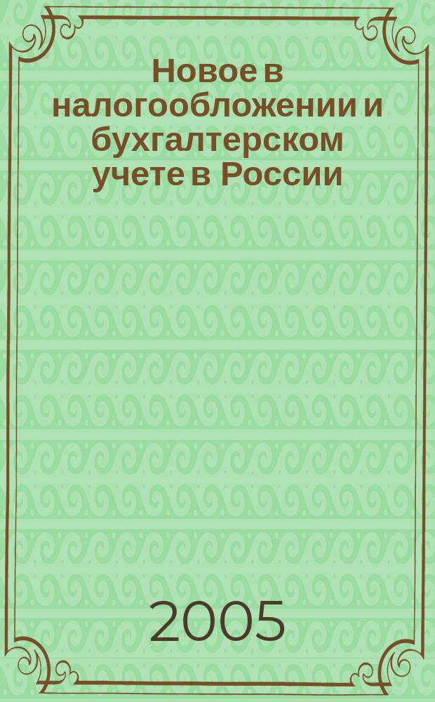 Новое в налогообложении и бухгалтерском учете в России : Журн. 2005, № 13 (349)