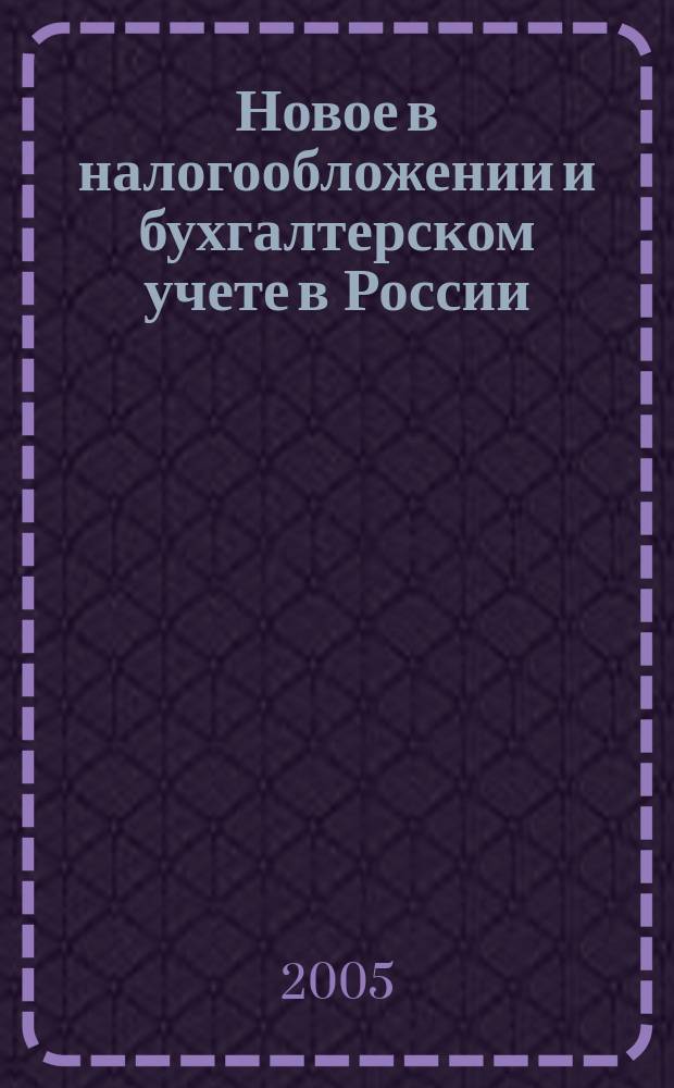 Новое в налогообложении и бухгалтерском учете в России : Журн. 2005, № 18 (354)