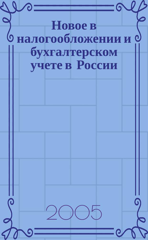 Новое в налогообложении и бухгалтерском учете в России : Журн. 2005, № 27 (363)