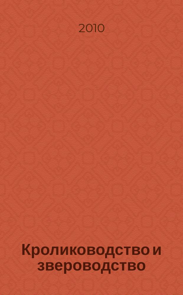 Кролиководство и звероводство : Двухмес. науч.-производ. журн. Изд-ва М-ва с. х. СССР. 2010, 6