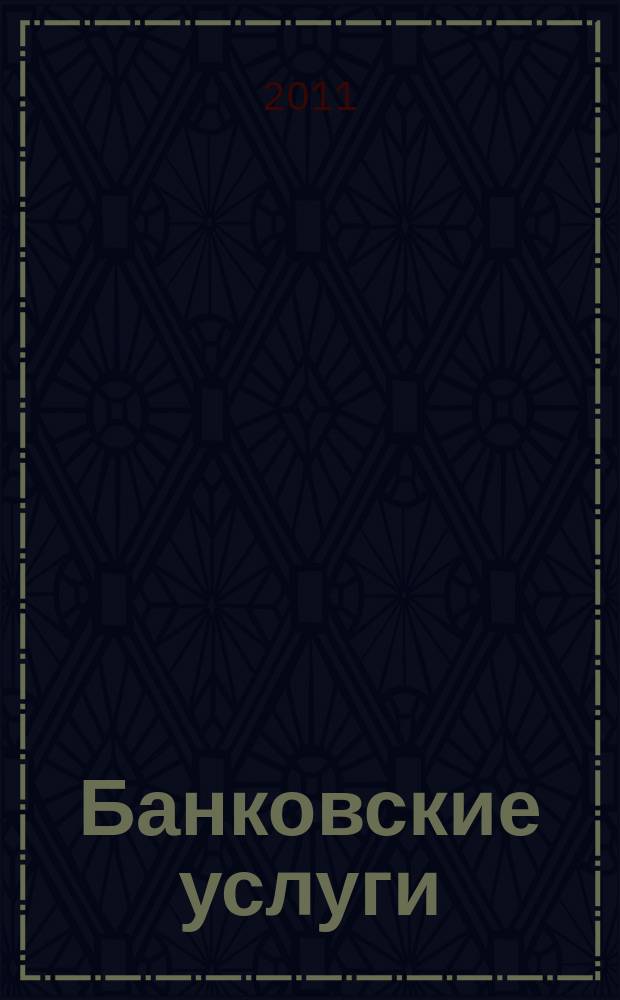 Банковские услуги : Ежемес. специализир. журн. 2011, № 1