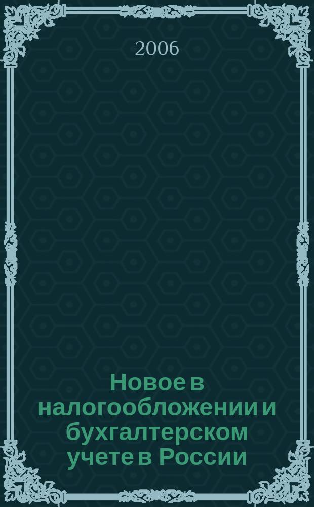 Новое в налогообложении и бухгалтерском учете в России : Журн. 2006, № 24 (394)