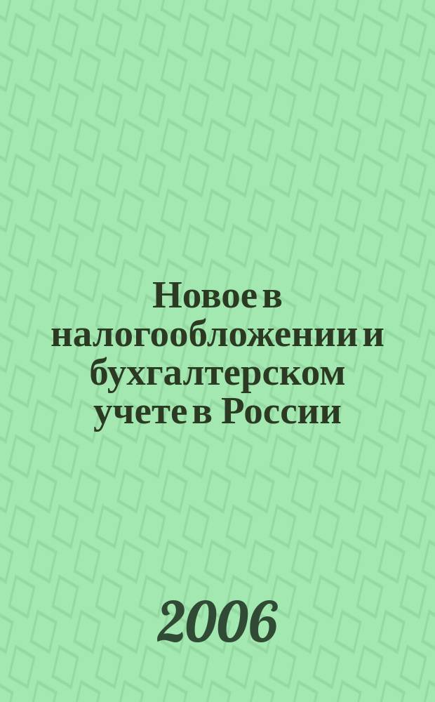 Новое в налогообложении и бухгалтерском учете в России : Журн. 2006, № 27 (397)