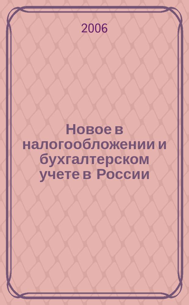 Новое в налогообложении и бухгалтерском учете в России : Журн. 2006, № 30 (402)