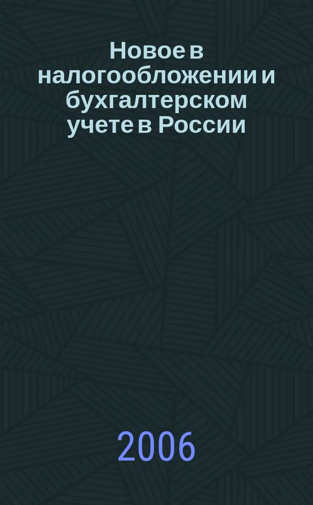 Новое в налогообложении и бухгалтерском учете в России : Журн. 2006, № 32 (404)