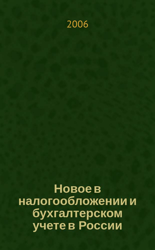 Новое в налогообложении и бухгалтерском учете в России : Журн. 2006, № 35 (407)