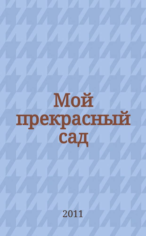 Мой прекрасный сад : Самый попул. в Европе ежемес. журн. по садоводству. 2011, № 5