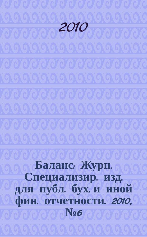 Баланс : Журн. Специализир. изд. для публ. бух. и иной фин. отчетности. 2010, № 6 (162)
