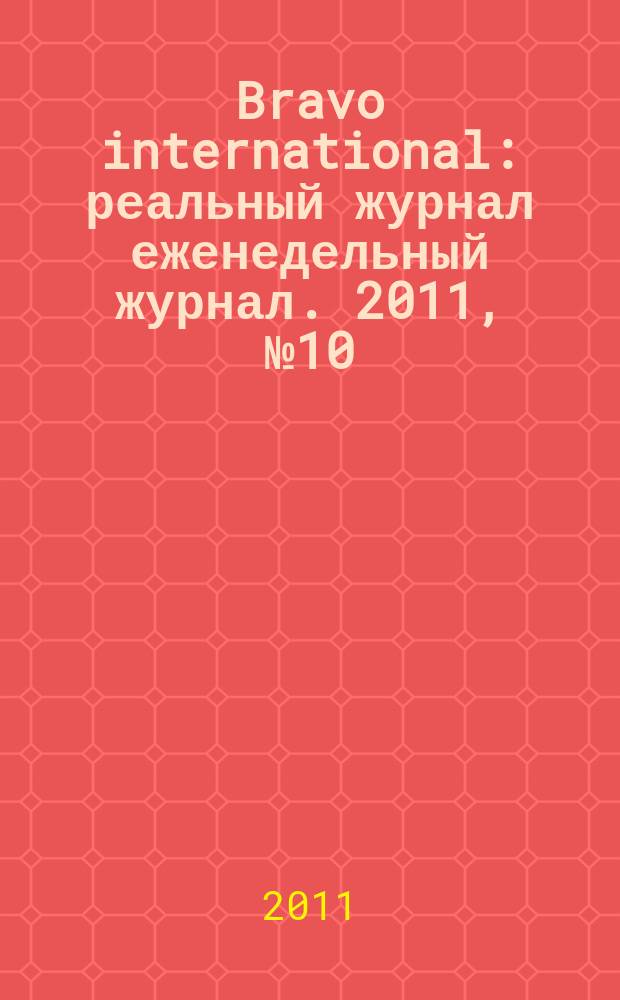 Bravo international : реальный журнал еженедельный журнал. 2011, № 10