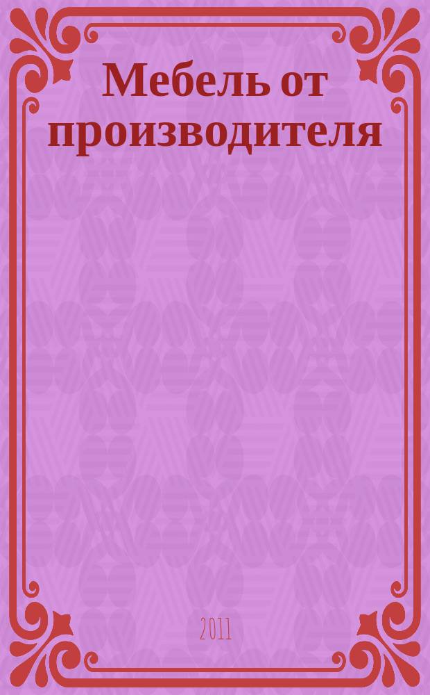 Мебель от производителя : межрегиональное ежемесячное рекламно-информационное издание производителей мебели и предметов интерьера. 2011, № 5 (134)