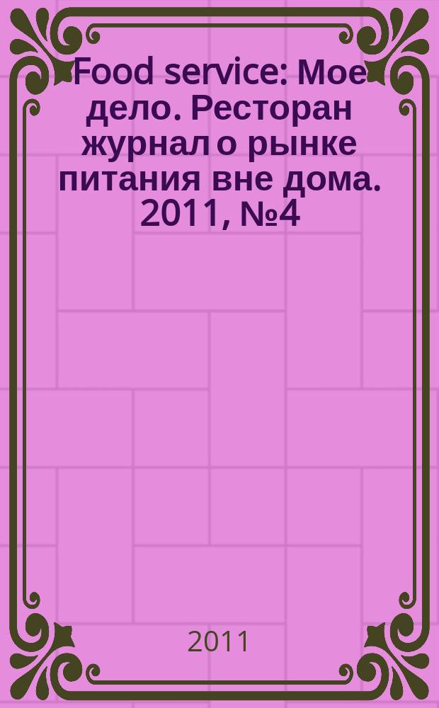 Food service : Мое дело. Ресторан журнал о рынке питания вне дома. 2011, № 4 (117)