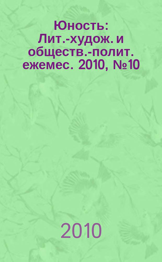 Юность : Лит.-худож. и обществ.-полит. ежемес. 2010, № 10 (657)