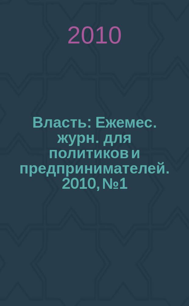 Власть : Ежемес. журн. для политиков и предпринимателей. 2010, № 1