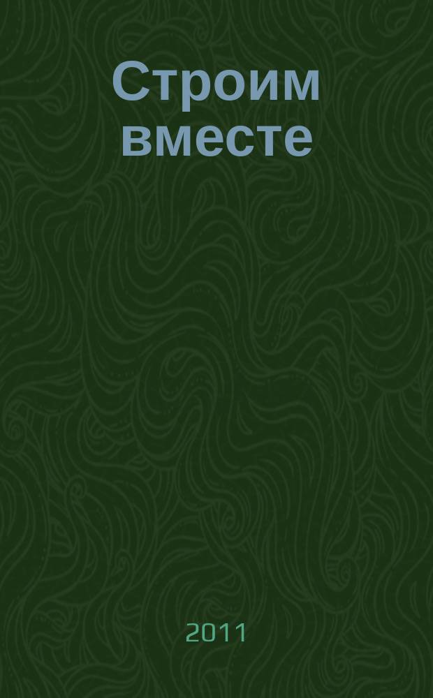 Строим вместе : рекл. журн. об архитектуре, строительстве, материалах и технологиях специализированный журнал о строительстве, материалах и услугах. 2011, № 6 (112)
