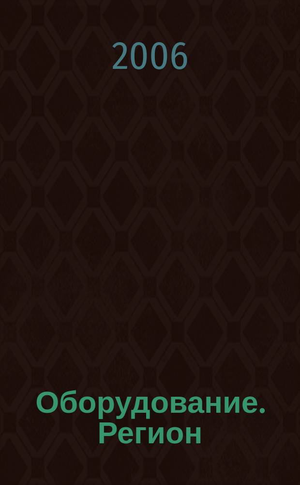 Оборудование. Регион : разработка, технологии, производство специализированный журнал для технических специалистов. 2006, № 10 (27)