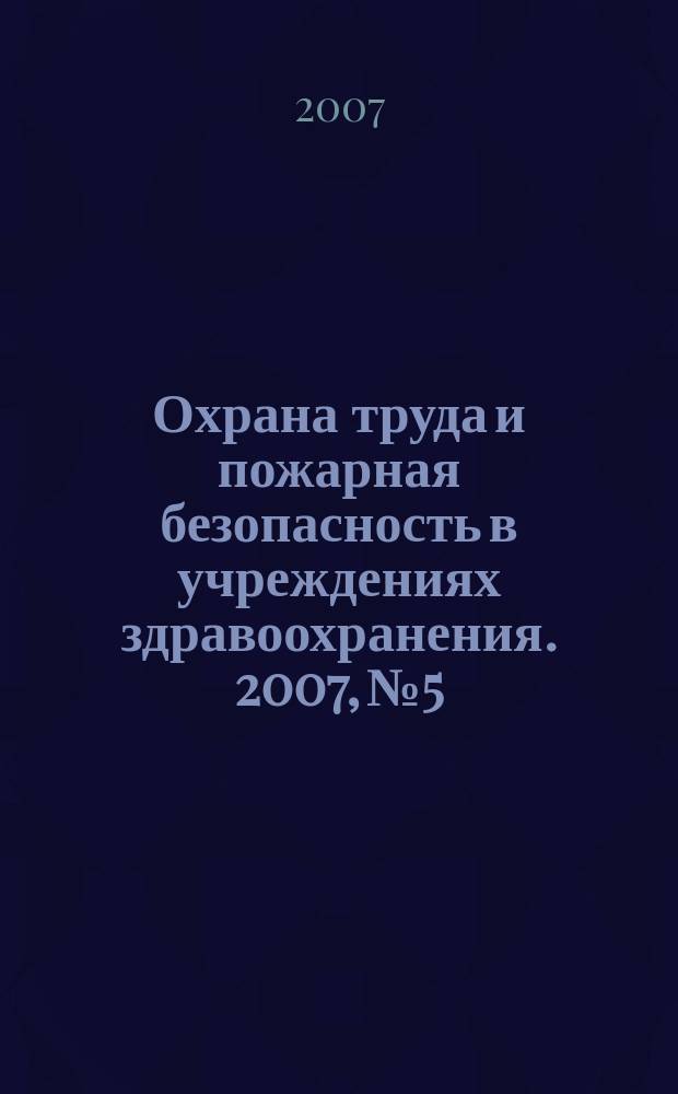 Охрана труда и пожарная безопасность в учреждениях здравоохранения. 2007, № 5