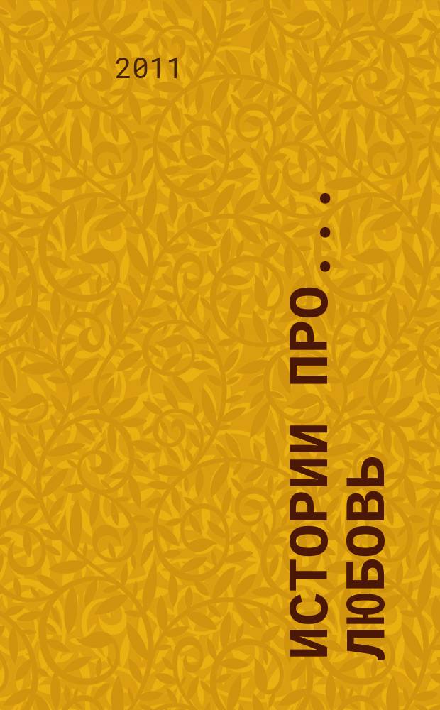Истории про... любовь : приложение к журналу "Истории из жизни". 2011, № 4