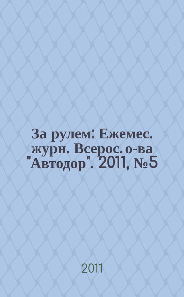 За рулем : Ежемес. журн. Всерос. о-ва "Автодор". 2011, № 5 (959)